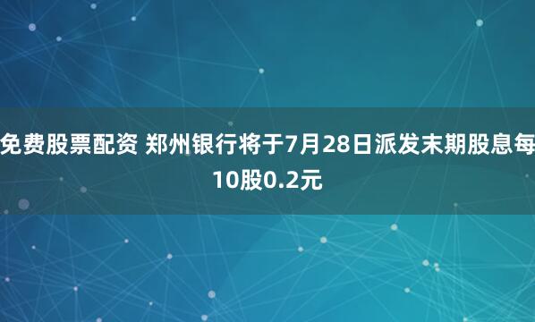 免费股票配资 郑州银行将于7月28日派发末期股息每10股0.2元