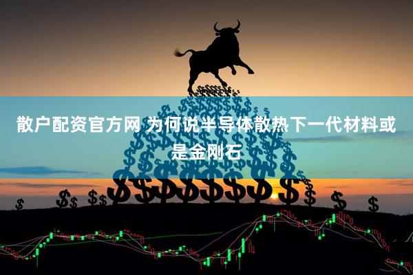 散户配资官方网 为何说半导体散热下一代材料或是金刚石
