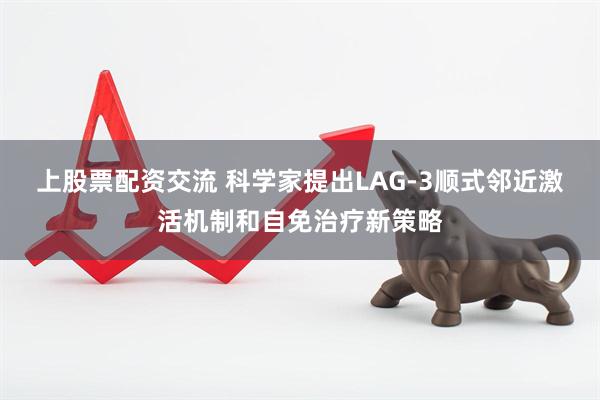 上股票配资交流 科学家提出LAG-3顺式邻近激活机制和自免治疗新策略