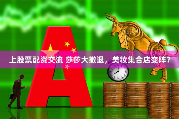 上股票配资交流 莎莎大撤退，美妆集合店变阵？
