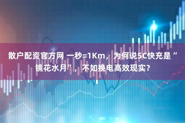 散户配资官方网 一秒=1Km，为何说5C快充是“镜花水月”，不如换电高效现实？
