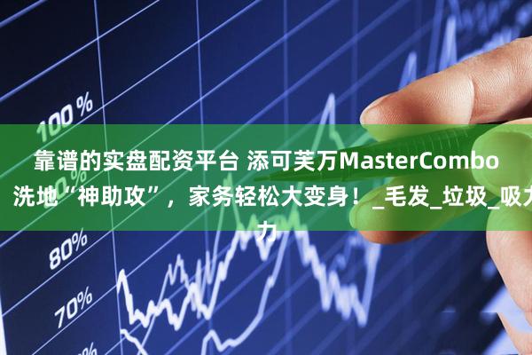 靠谱的实盘配资平台 添可芙万MasterCombo：洗地“神助攻”，家务轻松大变身！_毛发_垃圾_吸力