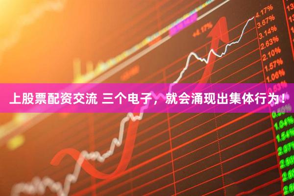 上股票配资交流 三个电子，就会涌现出集体行为！