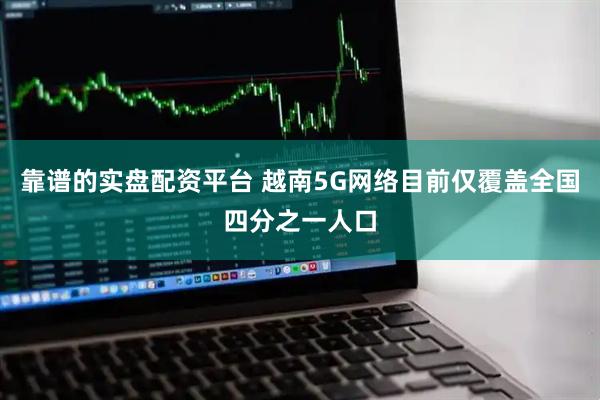 靠谱的实盘配资平台 越南5G网络目前仅覆盖全国四分之一人口
