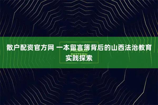 散户配资官方网 一本留言簿背后的山西法治教育实践探索