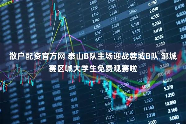 散户配资官方网 泰山B队主场迎战蓉城B队 邹城赛区喊大学生免费观赛啦