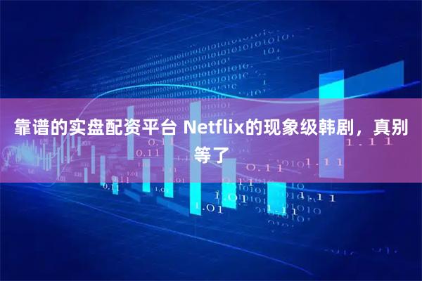 靠谱的实盘配资平台 Netflix的现象级韩剧，真别等了